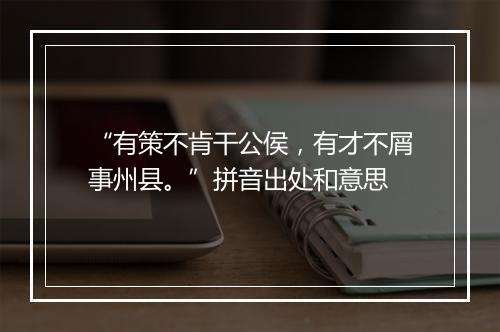 “有策不肯干公侯，有才不屑事州县。”拼音出处和意思