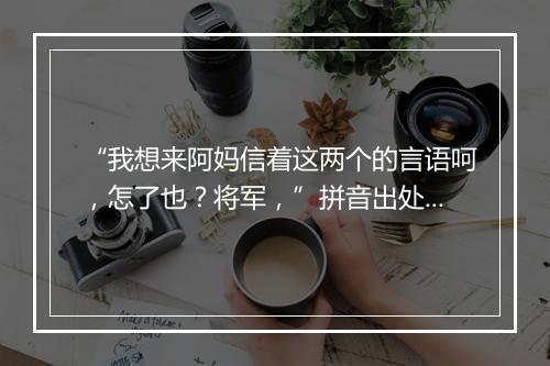 “我想来阿妈信着这两个的言语呵，怎了也？将军，”拼音出处和意思