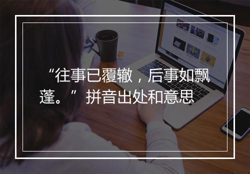 “往事已覆辙，后事如飘蓬。”拼音出处和意思