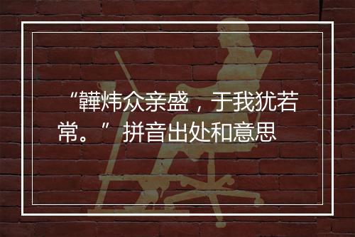 “韡炜众亲盛，于我犹若常。”拼音出处和意思