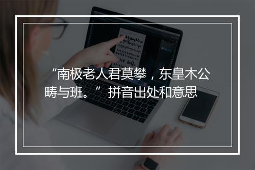 “南极老人君莫攀，东皇木公畴与班。”拼音出处和意思