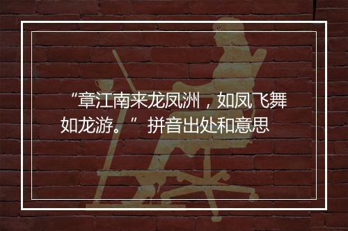 “章江南来龙凤洲，如凤飞舞如龙游。”拼音出处和意思