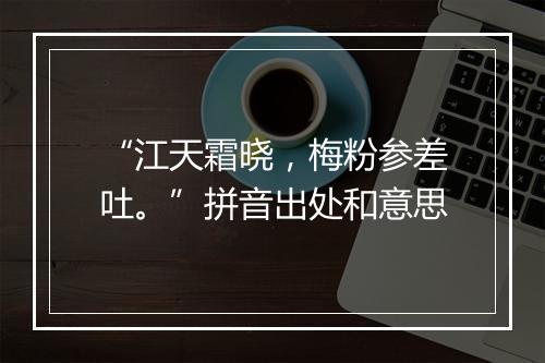 “江天霜晓，梅粉参差吐。”拼音出处和意思