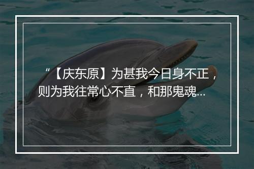 “【庆东原】为甚我今日身不正，则为我往常心不直，和那鬼魂灵不能勾两脚踏实地。”拼音出处和意思