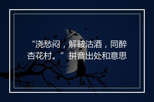 “浇愁闷，解鞍沽酒，同醉杏花村。”拼音出处和意思