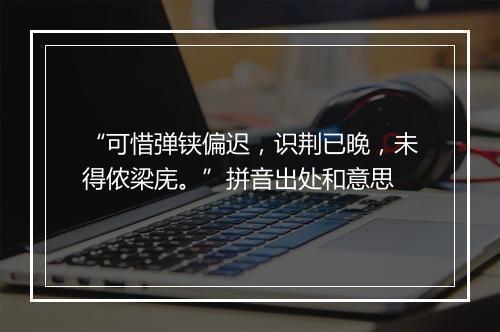 “可惜弹铗偏迟，识荆已晚，未得侬梁庑。”拼音出处和意思