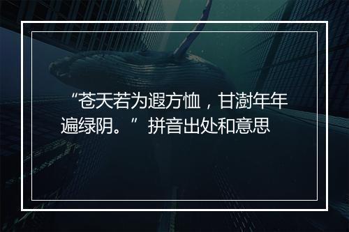 “苍天若为遐方恤，甘澍年年遍绿阴。”拼音出处和意思