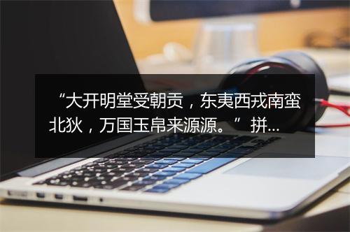 “大开明堂受朝贡，东夷西戎南蛮北狄，万国玉帛来源源。”拼音出处和意思