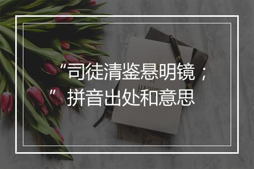 “司徒清鉴悬明镜；”拼音出处和意思