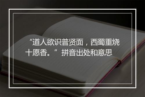 “道人欲识普贤面，西蜀重烧十愿香。”拼音出处和意思