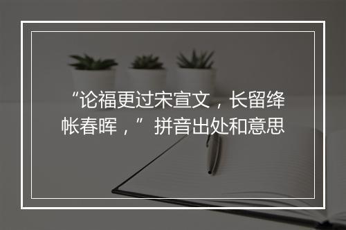 “论福更过宋宣文，长留绛帐春晖，”拼音出处和意思