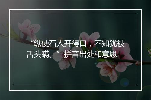 “纵使石人开得口，不知犹被舌头瞒。”拼音出处和意思