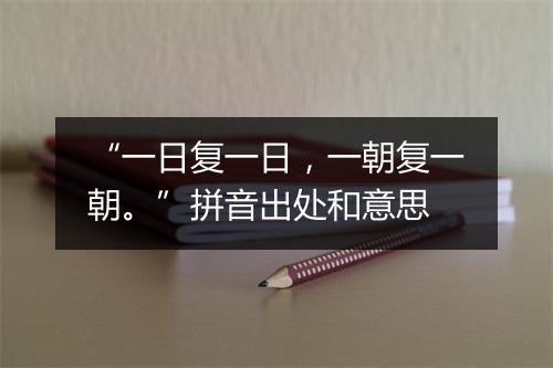 “一日复一日，一朝复一朝。”拼音出处和意思