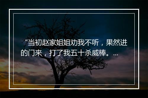 “当初赵家姐姐劝我不听，果然进的门来，打了我五十杀威棒。”拼音出处和意思