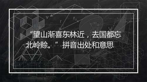 “望山渐喜东林近，去国都忘北岭赊。”拼音出处和意思