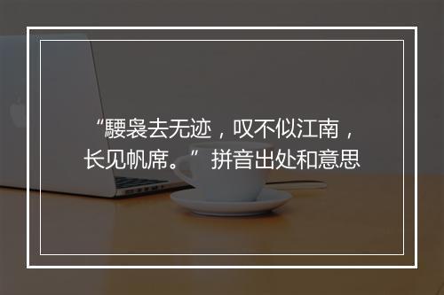 “騕袅去无迹，叹不似江南，长见帆席。”拼音出处和意思