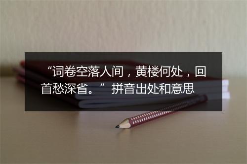 “词卷空落人间，黄楼何处，回首愁深省。”拼音出处和意思