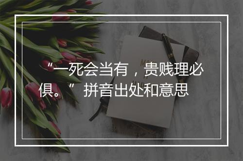 “一死会当有，贵贱理必俱。”拼音出处和意思