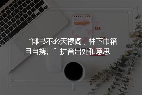 “雠书不必天禄阁，林下巾箱且自携。”拼音出处和意思