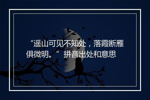 “遥山可见不知处，落霞断雁俱微明。”拼音出处和意思