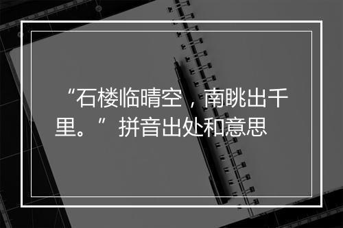 “石楼临晴空，南眺出千里。”拼音出处和意思