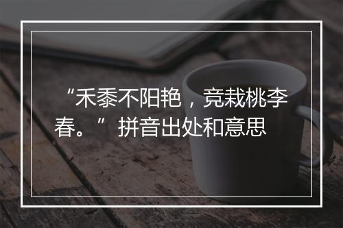 “禾黍不阳艳，竞栽桃李春。”拼音出处和意思