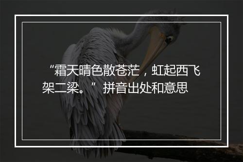 “霜天晴色散苍茫，虹起西飞架二梁。”拼音出处和意思