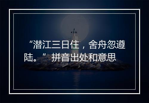 “潜江三日住，舍舟忽遵陆。”拼音出处和意思