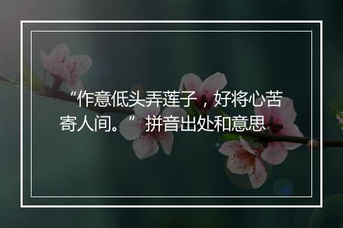 “作意低头弄莲子，好将心苦寄人间。”拼音出处和意思