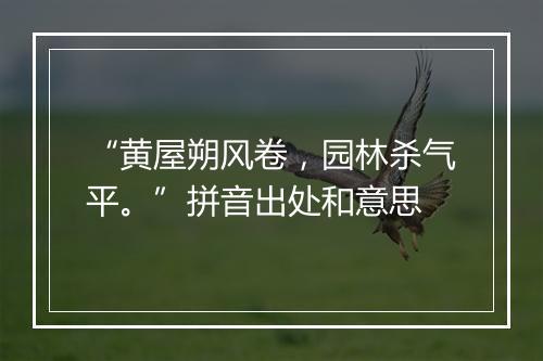 “黄屋朔风卷，园林杀气平。”拼音出处和意思