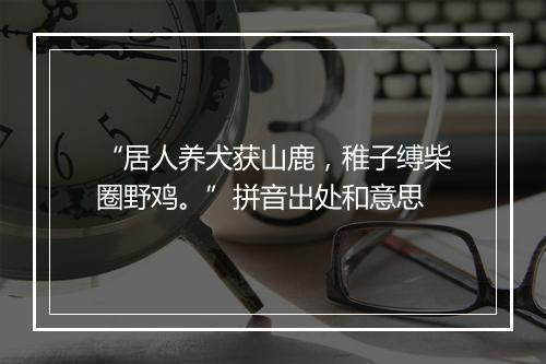 “居人养犬获山鹿，稚子缚柴圈野鸡。”拼音出处和意思