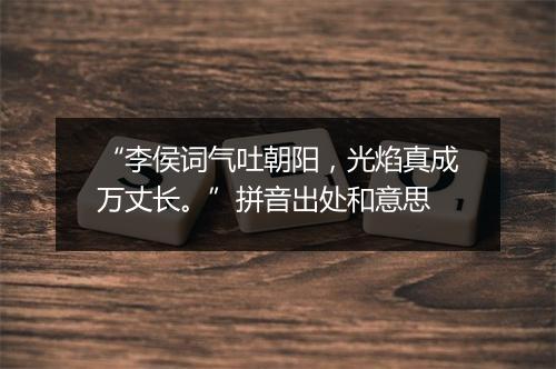 “李侯词气吐朝阳，光焰真成万丈长。”拼音出处和意思