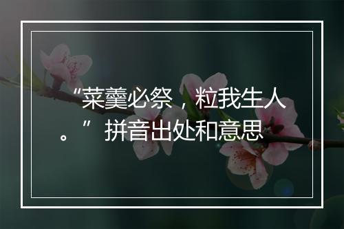 “菜羹必祭，粒我生人。”拼音出处和意思