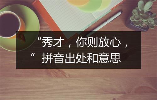 “秀才，你则放心，”拼音出处和意思