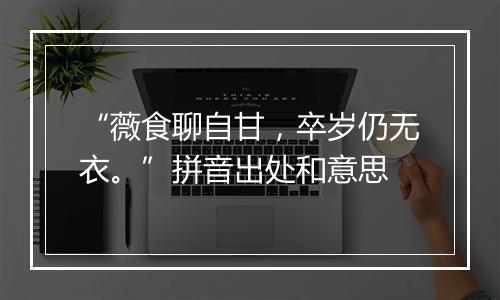 “薇食聊自甘，卒岁仍无衣。”拼音出处和意思