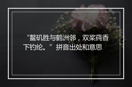 “鳌矶胜与鹤洲邻，双桨莼香下钓纶。”拼音出处和意思