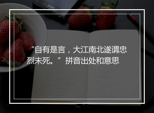 “自有是言，大江南北遂谓忠烈未死。”拼音出处和意思