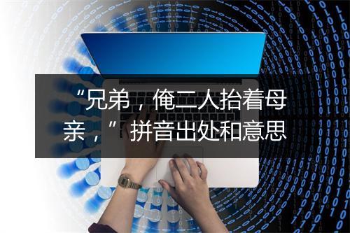 “兄弟，俺二人抬着母亲，”拼音出处和意思