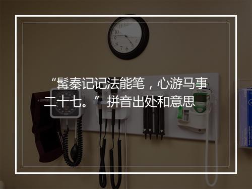 “髯秦记记法能笔，心游马事二十七。”拼音出处和意思