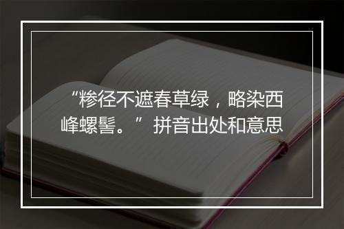 “糁径不遮春草绿，略染西峰螺髻。”拼音出处和意思