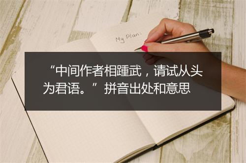 “中间作者相踵武，请试从头为君语。”拼音出处和意思