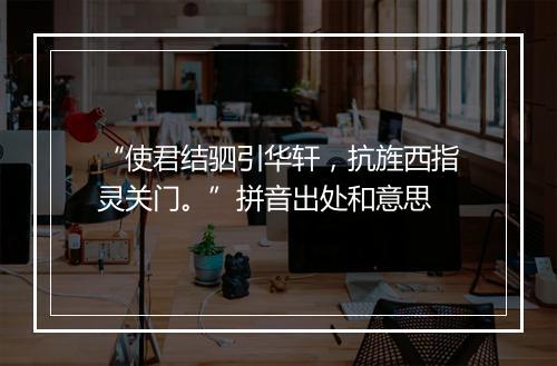 “使君结驷引华轩，抗旌西指灵关门。”拼音出处和意思