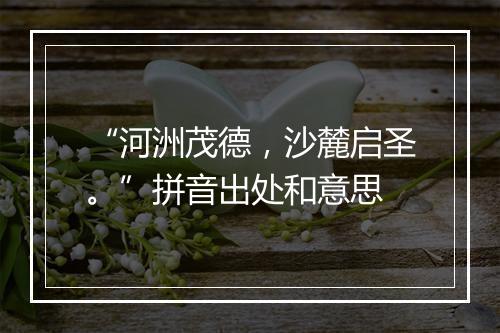 “河洲茂德，沙麓启圣。”拼音出处和意思