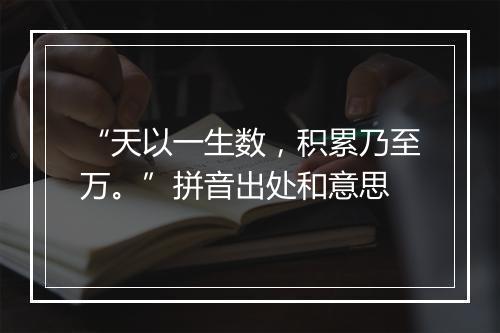 “天以一生数，积累乃至万。”拼音出处和意思