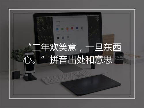 “二年欢笑意，一旦东西心。”拼音出处和意思