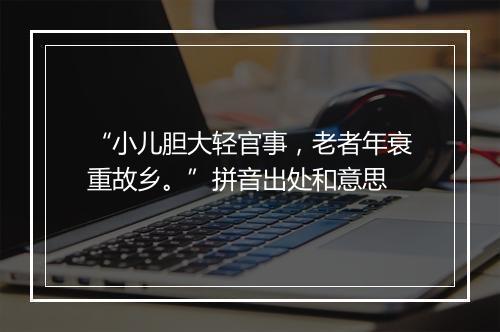 “小儿胆大轻官事，老者年衰重故乡。”拼音出处和意思