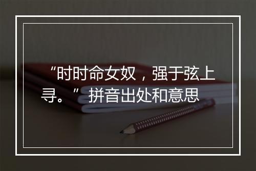 “时时命女奴，强于弦上寻。”拼音出处和意思