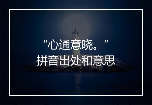 “心通意晓。”拼音出处和意思