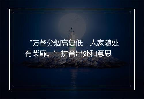 “万壑分烟高复低，人家随处有柴扉。”拼音出处和意思