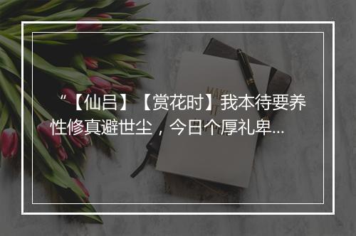 “【仙吕】【赏花时】我本待要养性修真避世尘，今日个厚礼卑辞征聘紧。”拼音出处和意思